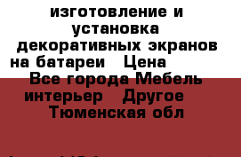 изготовление и установка декоративных экранов на батареи › Цена ­ 3 200 - Все города Мебель, интерьер » Другое   . Тюменская обл.